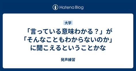 「言っている意味わかる？」が「そんなこともわからないのか」に聞こえるということかな 発声練習