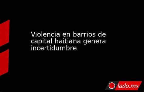 Violencia En Barrios De Capital Haitiana Genera Incertidumbre Lado Mx