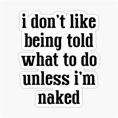 I Don T Like Being Told What To Do Unless I M Naked Sticker For Sale