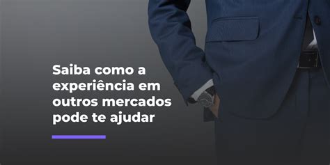 Saiba Como A Experi Ncia Outros Mercados Pode Te Ajudar A Melhorar