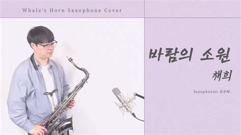 색소폰 커버 연주 바람의 소원 채희 Whales Horn Saxophone Cover By 김선회 Youtube