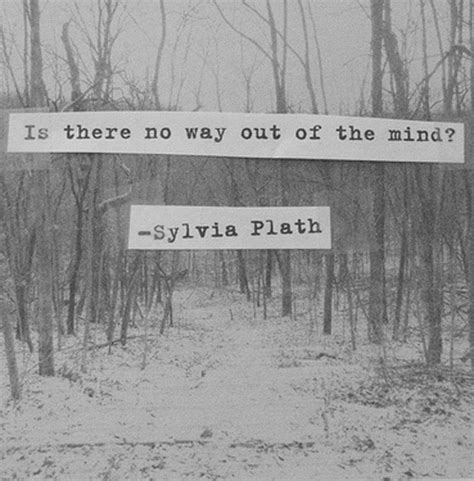 Is There No Way Out Of The Mind Sylvia Plath Sylvia Plath Quotes