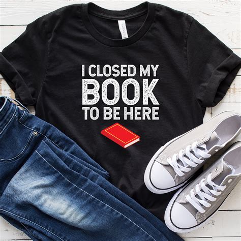 I Closed My Book To Be Here T Shirt Funny Reading Shirt Book Etsy