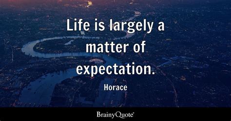 Horace - Life is largely a matter of expectation.