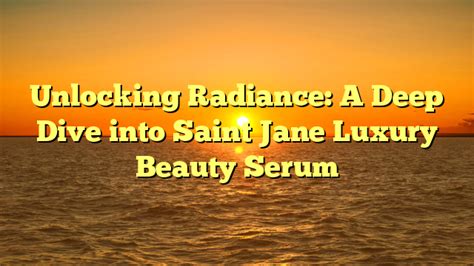 Unlocking Radiance A Deep Dive Into Saint Jane Luxury Beauty Serum