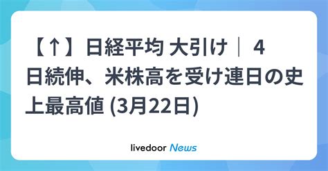 【↑】日経平均 大引け｜ 4日続伸、米株高を受け連日の史上最高値 3月22日 ライブドアニュース