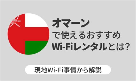 オマーンで使えるおすすめwi Fiレンタルとは？現地wi Fi事情から解説 Telecom Times 海外旅行・wi Fi・simの