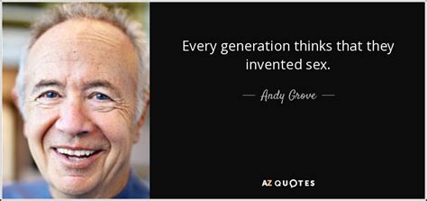 Andy Grove Quote Every Generation Thinks That They Invented Sex