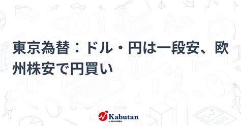 東京為替：ドル・円は一段安、欧州株安で円買い 通貨 株探ニュース