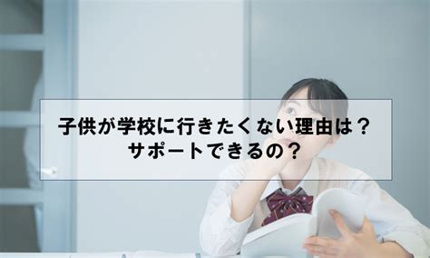 子供が学校に行きたくない理由は？サポートできるの？ ウェルカム通信制高校ナビ