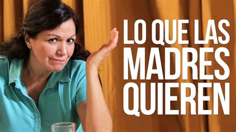 Lo Que Las Madres Quieren Madre Feliz Día De La Madre Te Quiero