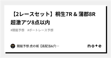 🔥【2レースセット】桐生7r And 蒲郡8r🔥 超激アツ🔥8点以内🔥｜競艇予想 虎の城【高配当and穴のみ】｜note