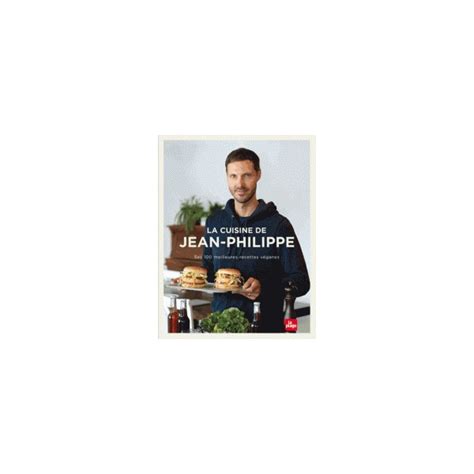 La Cuisine De Jean Philippe Ses 100 Meilleures Recettes Véganes