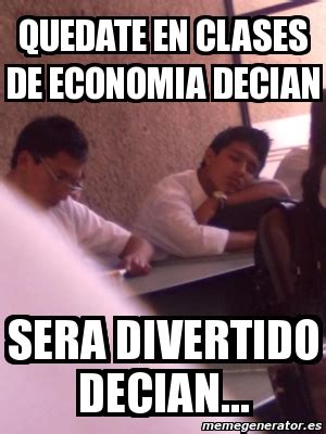 Meme Personalizado Quedate En Clases De Economia Decian Sera