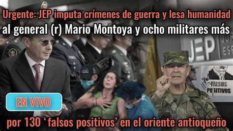 Urgente Jep Imputa Por Falsos Positivos Al General R Mario Montoya