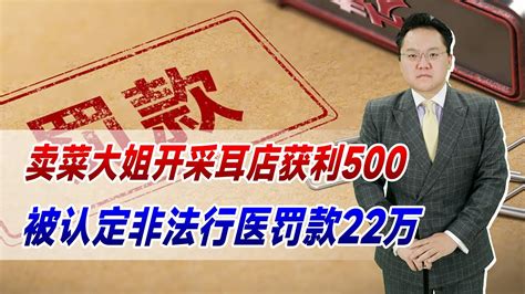 卖菜大姐开采耳店获利500，被认定非法行医罚款22万！太狠了 Youtube