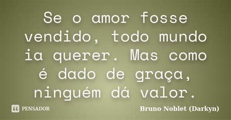 Se O Amor Fosse Vendido Todo Mundo Ia Bruno Noblet Darkyn Pensador