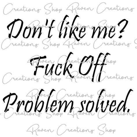 Don T Like Me Fuck Off Problem Solved Fuck Off Fuck You Adult Quote