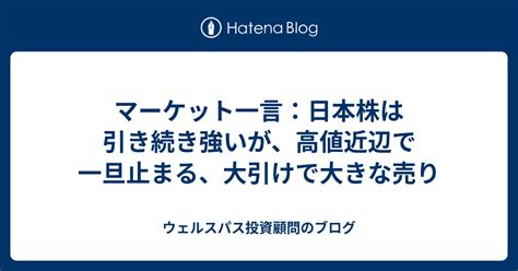 マーケット一言：日本株は引き続き強いが、高値近辺で一旦止まる、大引けで大きな売り ウェルスパス投資顧問のブログ