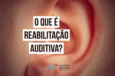 O Que é REABILITAÇÃO AUDITIVA