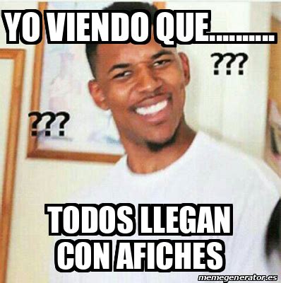 Meme Personalizado Yo Viendo Que Todos Llegan Con Afiches