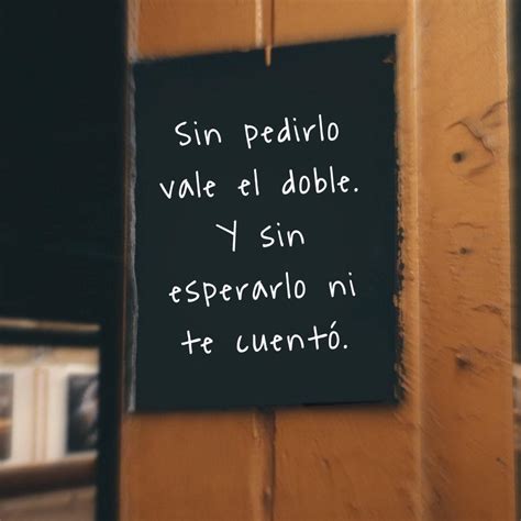 Sin Pedirlo Vale El Doble Y Son Esperarlo Ni Te Cuento FRASES PW