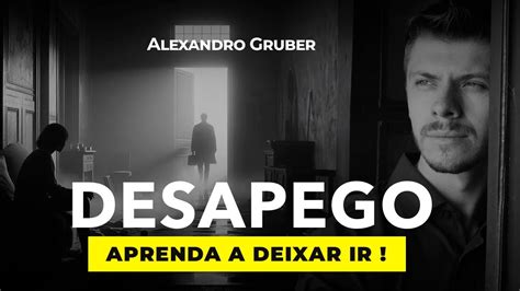 Desapego Como Aprender A Deixar Ir Alexandro Gruber Youtube