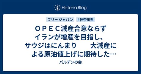 Opec減産合意ならず イランが増産を目指し、サウジはにんまり 大減産による原油値上げに期待したベネズエラの悲痛な叫びも虚しく パルデンの会