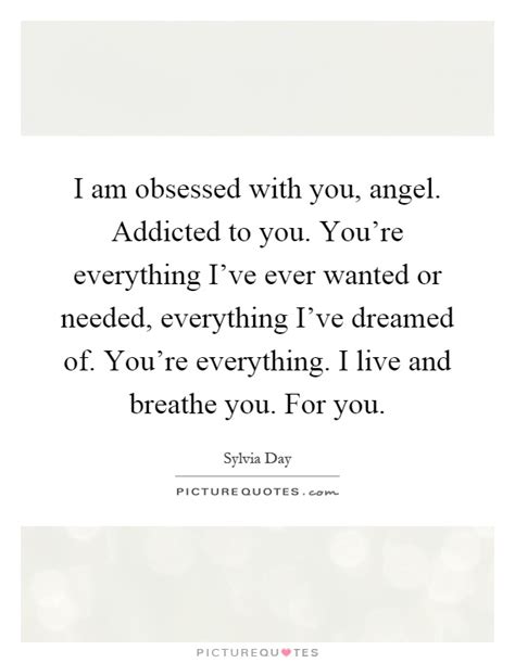 I Am Obsessed With You Angel Addicted To You You Re Picture Quotes