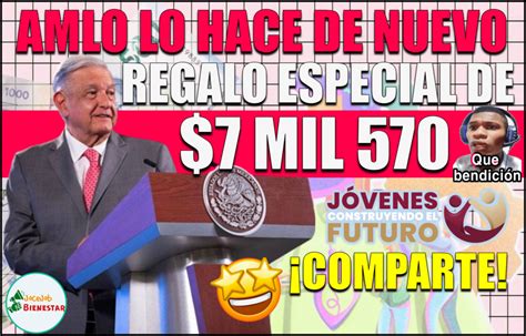 ≫ ¡amlo Anuncia Un Regalo Especial De 7570 Pesos Para Los Beneficiarios Del Programa Jóvenes