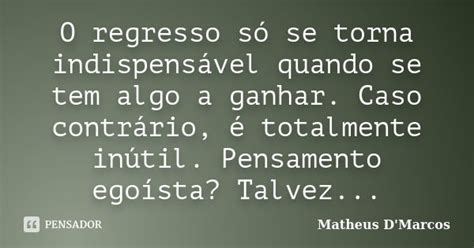 O Que Significa Só Regresso - O regresso só se torna indispensável... Matheus D'Marcos - Pensador