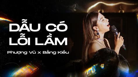 DẪU CÓ LỖI LẦM PHƯỢNG VŨ ft BẰNG KIỀU LIVE VERSION YouTube