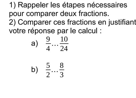 1 Rappeler les étapes nécessaires pour comparer deux fractions 2