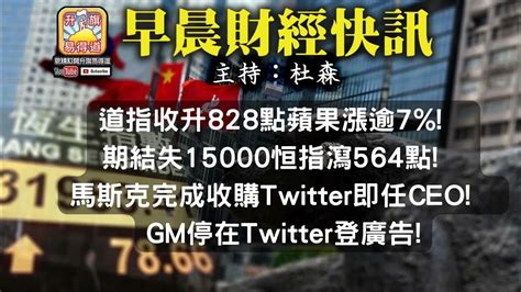 10 29【早晨財經】 主持 杜森 道指收升828點蘋果漲逾7 期結失15000恒指瀉564點 馬斯克完成收購twitter即任ceo Gm停在twitter登廣告 Youtube