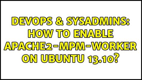 DevOps SysAdmins How To Enable Apache2 Mpm Worker On Ubuntu 13 10