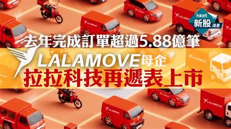 新股ipo｜lalamove母企拉拉科技再遞表上市 去年完成訂單超過5 88億筆