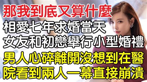 “那我到底又算什麼！”相愛七年就在求婚當天女友和初戀舉動小型婚禮，男人心碎離開沒想到在醫院看到兩人一幕直接崩潰！｜情感｜男閨蜜｜妻子出軌｜沉香