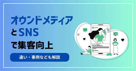 オウンドメディアとsnsで集客向上！違い・事例なども解説 株式会社hub Works