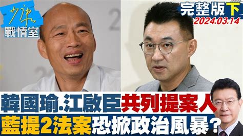 【完整版下集】韓國瑜、江啟臣共列提案人 藍提2法案恐掀政治風暴？ 少康戰情室 20240314 Youtube