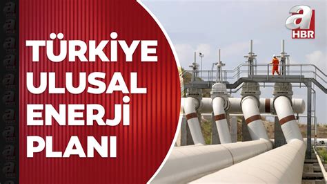 Türkiye ulusal enerji planı Enerjide tam bağımsızlık vizyonu A Haber