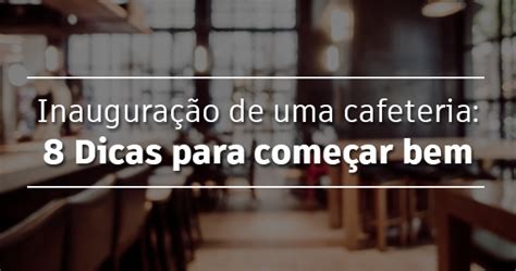 Inaugura O De Uma Cafeteria Dicas Para Come Ar Bem