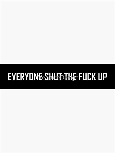 Everyone Shut The Fuck Up Sticker For Sale By Venturedesign Redbubble