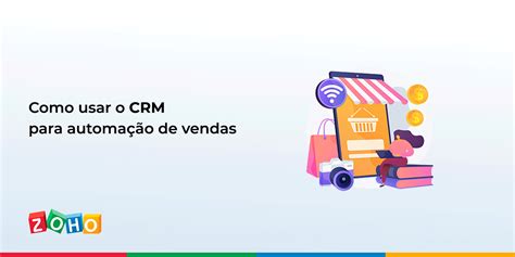 Como usar o CRM para automação de vendas Blog da Zoho