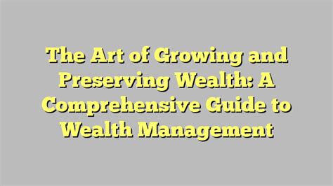 The Art Of Growing And Preserving Wealth A Comprehensive Guide To