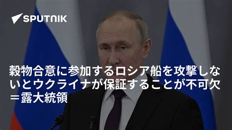 穀物合意に参加するロシア船を攻撃しないとウクライナが保証することが不可欠＝露大統領 2022年11月1日 Sputnik 日本