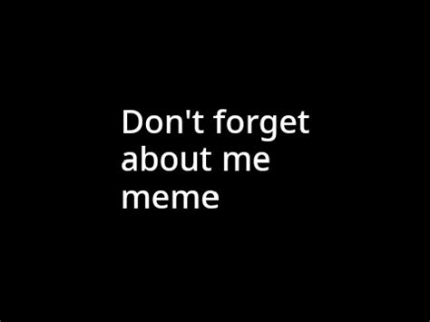 Don T Forget About Me Meme