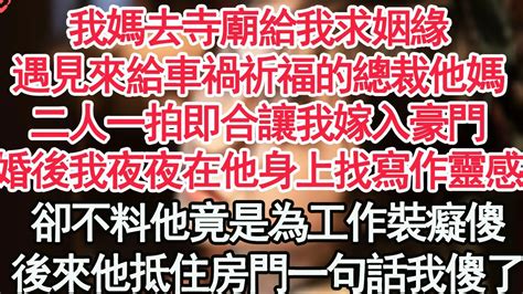 我媽去寺廟給我求姻緣，遇見來給車禍祈福的總裁他媽，二人一拍即合讓我嫁入豪門，婚後我夜夜在他身上找寫作靈感，卻不料他竟是為工作裝癡傻，後來他抵住房門一句話我傻了【顧亞男】【高光女主】【爽文