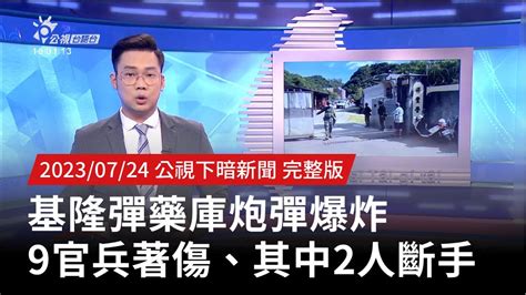 20230724 公視下暗新聞 基隆彈藥庫炮彈爆炸 9官兵著傷、其中2人斷手 Youtube