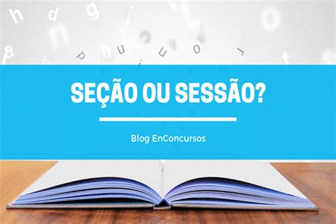 Como Se Escreve Seções - Seção e Sessão - qual a forma correta de escrever | Blog EnConcursos