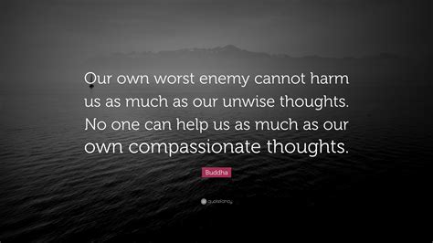 Buddha Quote “our Own Worst Enemy Cannot Harm Us As Much As Our Unwise